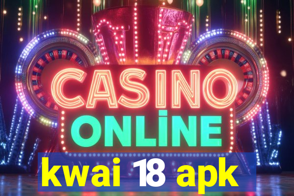 kwai 18 apk